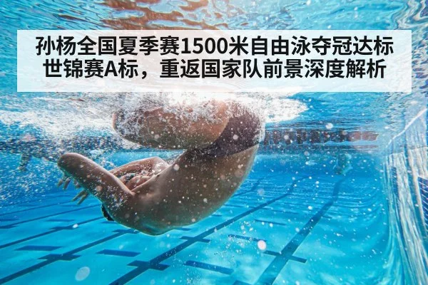 孙杨全国夏季赛1500米自由泳夺冠达标世锦赛A标，重返国家队前景深度解析