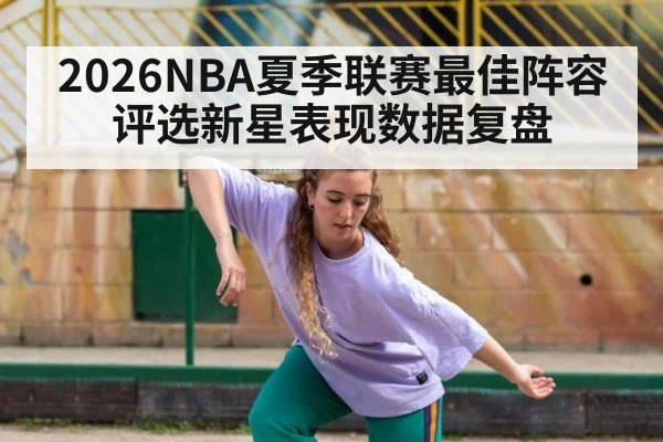 2026NBA夏季联赛最佳阵容评选新星表现数据复盘