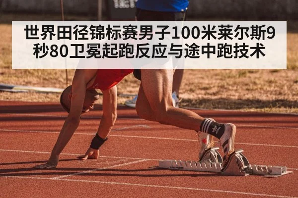 世界田径锦标赛男子100米莱尔斯9秒80卫冕起跑反应与途中跑技术