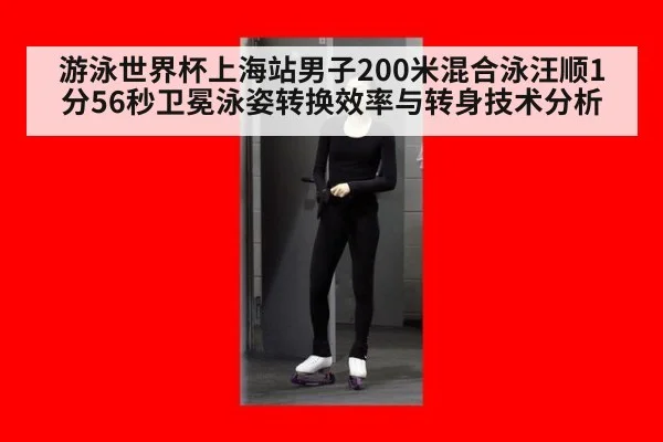 游泳世界杯上海站男子200米混合泳汪顺1分56秒卫冕泳姿转换效率与转身技术分析