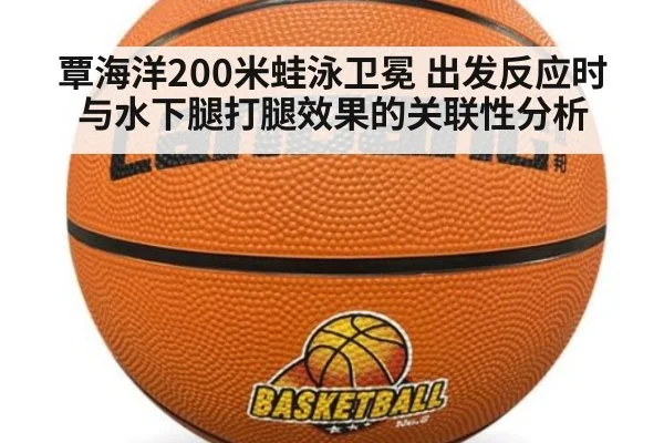 覃海洋200米蛙泳卫冕 出发反应时与水下腿打腿效果的关联性分析
